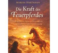 Die Kraft des Feuerpferdes: Eine spirituelle Reise zu Mut, Freiheit und weiblicher Selbstbestimmung