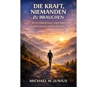 Die Kraft niemanden zu brauchen: Wie du Selbstvertrauen, innere Stärke und emotionale Freiheit entwickelst