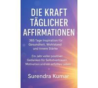 Die Kraft täglicher Affirmationen: 365 Tage Inspiration für Gesundheit, Wohlstand und innere Stärke: Ein Jahr voller positiver Gedanken für Selbstvertrauen, Motivation und ein erfülltes Leben