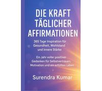 Die Kraft täglicher Affirmationen: 365 Tage Inspiration für Gesundheit, Wohlstand und innere Stärke: Ein Jahr voller positiver Gedanken für Selbstvertrauen, Motivation und ein erfülltes Leben