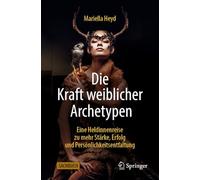 Die Kraft weiblicher Archetypen: Eine Heldinnenreise zu mehr Stärke, Erfolg und Persönlichkeitsentfaltung