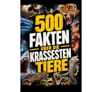 Die krassesten Tiere der Welt: 500 faszinierende Fakten über biologische Superlative, bizarre Überlebenskünstler und die extremsten Fähigkeiten im Tierreich