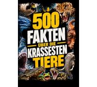 Die krassesten Tiere der Welt: 500 faszinierende Fakten über biologische Superlative, bizarre Überlebenskünstler und die extremsten Fähigkeiten im Tierreich