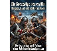 Die Kreuzzüge neu erzählt: Religion, Land und politische Macht: Motivationen und Folgen eines Jahrhundertereignisses