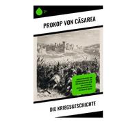 Die Kriegsgeschichte: Schlachtberichte und Feldherrnporträts aus dem Oströmischen Heer der Spätantike - Zeitzeugenbericht und historische Quelle
