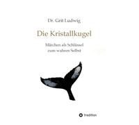 Die Kristallkugel - Märchen als Schlüssel zum wahren Selbst: Innere Entwicklungsprozesse in der Symbolik alter Märchen und Mythen