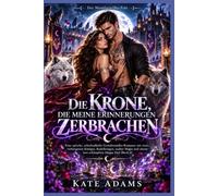 DIE KRONE, DIE MEINE ERINNERUNGEN ZERBRACHEN: Eine epische Gestaltwandler-Romanze mit verborgener Königin, Rudelkrieg und uralter Magie (Buch 4) (Der Mondgewölbe-Pakt)