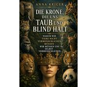 DIE KRONE, DIE UNS TAUB UND BLIND HÄLT: WARUM WIR TIERE NICHT VERMENSCHLICHEN MÜSSEN - WIR MÜSSEN UNS SELBST VERMENSCHLICHEN