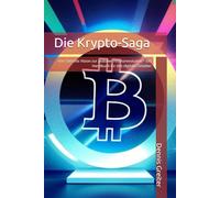 Die Krypto-Saga: Von Satoshis Vision zur globalen Finanzrevolution - Ein Handbuch für das digitale Zeitalter