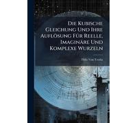 Die Kubische Gleichung Und Ihre Auflösung FÃ1/4r Reelle, Imaginäre Und Komplexe Wurzeln