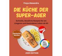Die Küche der Super-Ager: Schnelle, Bewährte Rezepte für ein Längeres und Gesünderes Leben ab 60