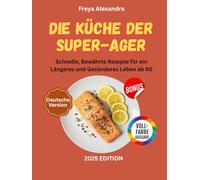 Die Küche der Super-Ager: Schnelle, Bewährte Rezepte für ein Längeres und Gesünderes Leben ab 60