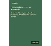 Die künstlerische Kultur des Abendlandes: Zweiter Band: Der Sieg der malerischen Anschauung - Hochrenaissance, Barock und Rokoko