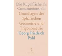 Die Kugelfläche als Constructionsfeld: Grundlagen der Sphärischen Geometrie und Trigonometrie