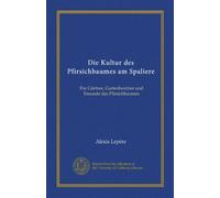 Die Kultur des Pfirsichbaumes am Spaliere (Vol-1): Für Gärtner, Gartenbesitzer und Freunde des Pfirsichbaumes