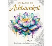 Die Kunst der Achtsamkeit - Ein entspannendes Malbuch für Erwachsene: Mandala- und Naturmotive zur Förderung von Ruhe, Kreativität und innerer Balance