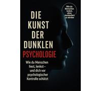 Die Kunst der dunklen Psychologie: Wie du Menschen liest, lenkst - und dich vor psychologischer Kontrolle schützt