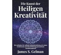 Die Kunst der Heiligen Kreativität: Ein Leitfaden für radikale Selbstdarstellung, ein Leben in Ehrfurcht und die Entfaltung grenzenloser Vorstellungskraf