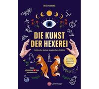 Die Kunst der Hexerei: Entdecke deine magischen Kräfte - Basiswissen, Schutzrituale, Kräuterkraft & Liebeszauber