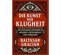 Die Kunst der Klugheit: Ein zeitloser Leitfaden zu Weisheit, Urteilskraft und Verhalten