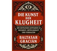 Die Kunst der Klugheit: Ein zeitloser Leitfaden zu Weisheit, Urteilskraft und Verhalten