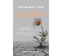 Die Kunst der Resilienz: Wie man eine unerschütterliche mentale Stärke in einer unsicheren Welt kultiviert