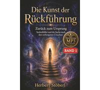 Die Kunst der Rückführung.: Band 1 - Zurück zum Ursprung, Seelenbilder und die Suche nach den verborgenen Ursachen.