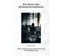 Die Kunst des Alleinunternehmens: Effizienz, Spezialisierung und Automatisierung für nachhaltigen Erfolg