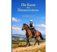 Die Kunst des Distanzreitens: Ausdauer, Strategie und Partnerschaft: Der professionelle Leitfaden für den Langstreckenritt