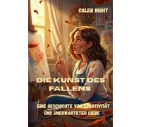 Die Kunst des Fallens: Eine Geschichte von Kreativität und unerwarteter Liebe