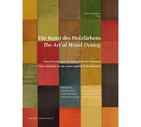 Die Kunst des Holzfärbens / The Art of Wood Dyeing: Neue Forschungen zur Farbpalette der Ebenisten / New researches on the colour palette of the ébénistes