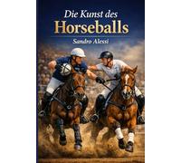 Die Kunst des Horseballs: Teamgeist, Dynamik und Präzision: Der professionelle Leitfaden für Taktik, Technik und Sicherheit