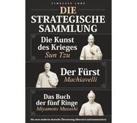 Die Kunst des Krieges von Sun Tzu, Der Fürst von Machiavelli und Das Buch der fünf Ringe - Die Strategische Sammlung: Die neue moderne deutsche Übersetzung (übersetzt und kommentiert) - Timeless Lore