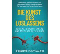 Die Kunst des Loslassens von Emotionalem Schmerz und Toxischen Beziehungen: Selbstliebe, Selbstakzeptanz und das Finden deines inneren Friedens für Teenager und junge Erwachsene