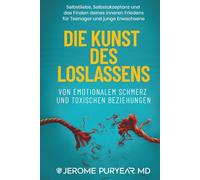 Die Kunst des Loslassens von Emotionalem Schmerz und Toxischen Beziehungen: Selbstliebe, Selbstakzeptanz und das Finden deines inneren Friedens für Teenager und junge Erwachsene