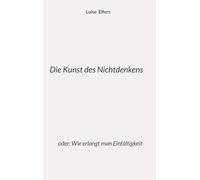 Die Kunst des Nichtdenkens: oder: Wie erlangt man Einfältigkeit