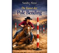 Die Kunst des Pole Bending: Slalom bei Höchstgeschwindigkeit: Beweglichkeit, Präzision und taktisches Training für Pferd und Reiter