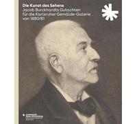 Die Kunst des Sehens. Jacob Burckhardts Gutachten für die Karlsruher Gemälde-Galerie von 1880/81