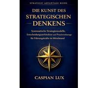 Die Kunst des strategischen Denkens: Systematische Strategiemodelle, Entscheidungsarchitektur und Praxiswerkzeuge für Führungskräfte im Mittelstand: 1 (Strategic Advantage)