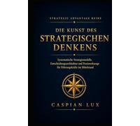 Die Kunst des strategischen Denkens: Systematische Strategiemodelle, Entscheidungsarchitektur und Praxiswerkzeuge für Führungskräfte im Mittelstand (Strategic Advantage Series)