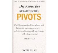 Die Kunst des strategischen Pivots: Wie Führungskräfte, Unternehmer und Fachkräfte sich anpassen, neu erfinden und in einer sich wandelnden Welt erfolgreich sind