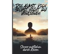 Die Kunst, dich selbst nicht zu verlieren: Über Reisen, Alltag und den Mut, ehrlich mit dir zu leben - Persönlichkeitsentwicklung