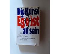 Die Kunst, ein Egoist zu sein : das Abenteuer, glücklich zu leben, auch wenn es anderen nicht gefällt.
