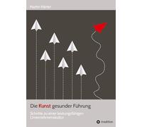 Die Kunst gesunder Führung: Schritte zu einer leistungsfähigen Unternehmenskultur - Gesunde Leadership-Praxis: Psychologie, Selbstführung und nachhaltige Leistungsfähigkeit für Führungskräfte