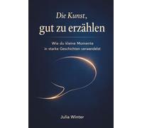 Die Kunst, gut zu erzählen: Lerne wie du kleine Momente in starke Geschichten verwandelst