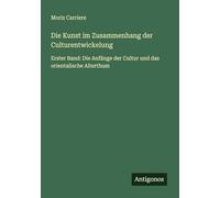 Die Kunst im Zusammenhang der Culturentwickelung: Erster Band: Die Anfänge der Cultur und das orientalische Alterthum