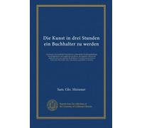 Die Kunst in drei Stunden ein Buchhalter zu werden: Ein kurzer und deutlicher Unterricht für unbemittelte Handlungslehrlinge, Handlungsdiener und ... zeitraume ohne hülfe eines Lehrmeisters...