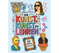 Die Kunst, Kunst zu Lehren. 50 Ideen kreativer Lehrkräfte: Kunstunterricht für Grund- und Mittelschulen, inspiriert von kreativen Lehrern (TEACHER 2.0)