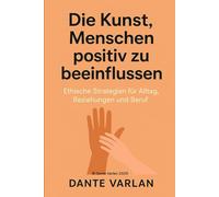 Die Kunst, Menschen positiv zu beeinflussen: Ethische Strategien für Alltag, Beziehungen und Beruf