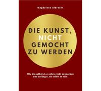 Die Kunst, nicht gemocht zu werden: Wie du aufhörst, es allen recht zu machen und anfängst, du selbst zu sein